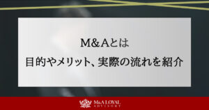 M&Aとは？目的やメリット、実際の流れや成功させるポイントをご紹介