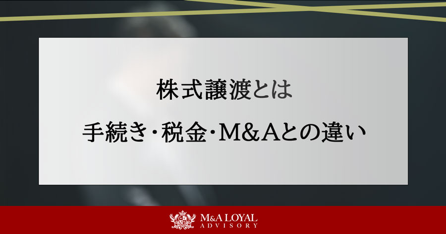 株式譲渡とは 手続き・税金・M＆Aとの違い
