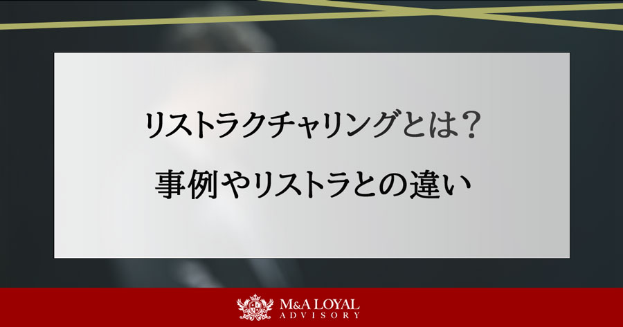 リストラクチャリングとは？事例やリストラとの違い