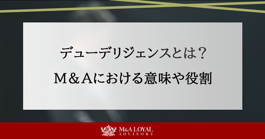 DD(デューデリジェンス)とは？M&Aにおける意味や役割