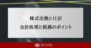 株式交換における仕訳の重要性｜正しい会計処理と税務のポイント