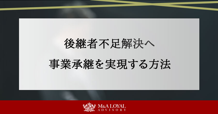 後継者不足解決へ M&A事業承継を実現する方法