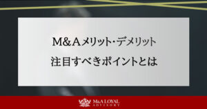 M&Aのメリット・デメリット｜買手・売手企業が注目すべきポイントまとめ 