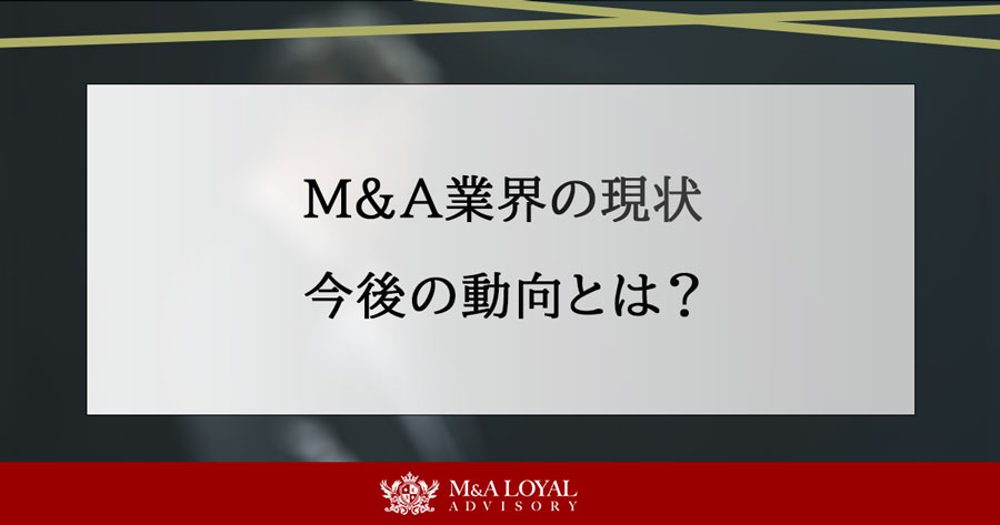 M&A業界の現状 今後の動向とは