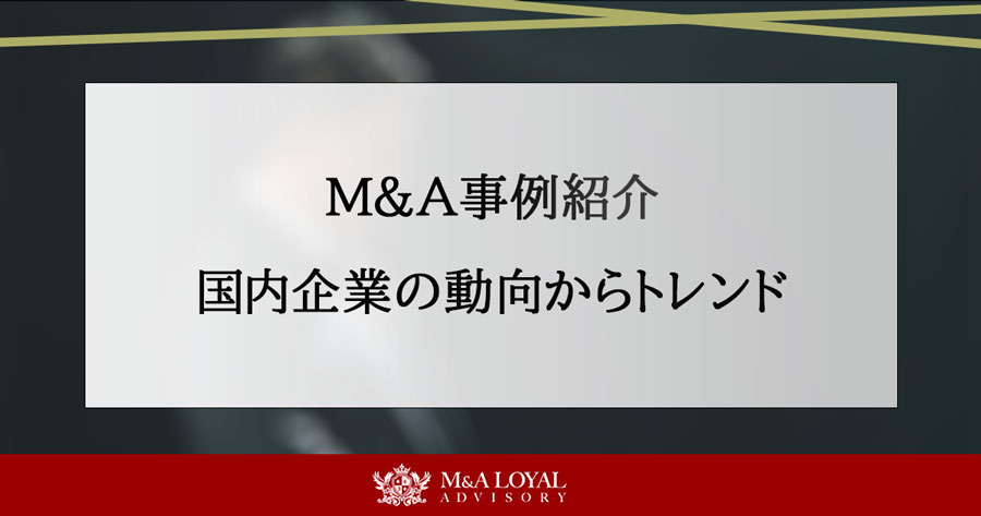 M＆A事例紹介 国内企業の動向からトレンド