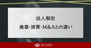 法人解散を選ぶ前に知っておくべきこと｜廃業・清算・M&Aとの違いも解説