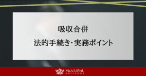 吸収合併の法的手続きと実務のポイント｜知っておくべき基礎知識