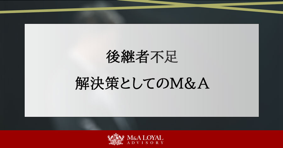 後継者不足 解決策としてのM＆A