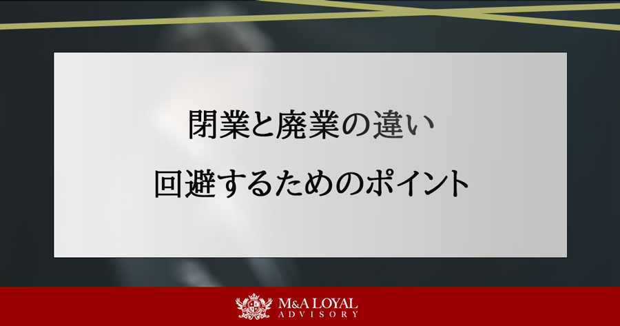 閉業と廃業の違い 回避するためのポイント