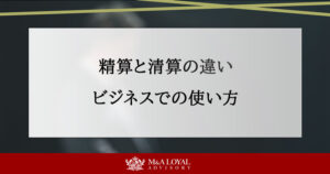 精算と清算の違い ビジネスでの使い方