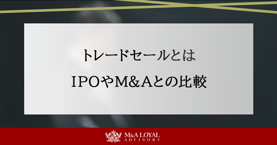 トレードセールとは IPOやM&Aとの比較