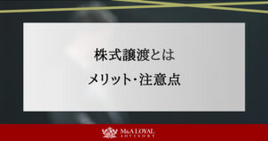 株式譲渡とは？事業譲渡との違いやメリットや手続き上の注意点を解説