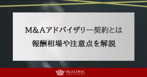 M&Aアドバイザリー契約とは 報酬相場や注意点を解説