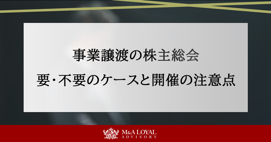 事業譲渡の株主総会 要・不要のケースと開催の注意点
